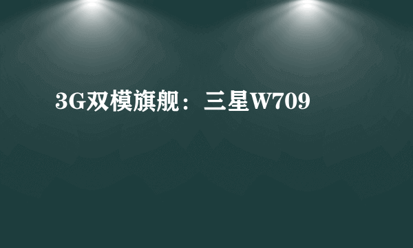 3G双模旗舰：三星W709