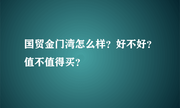 国贸金门湾怎么样？好不好？值不值得买？