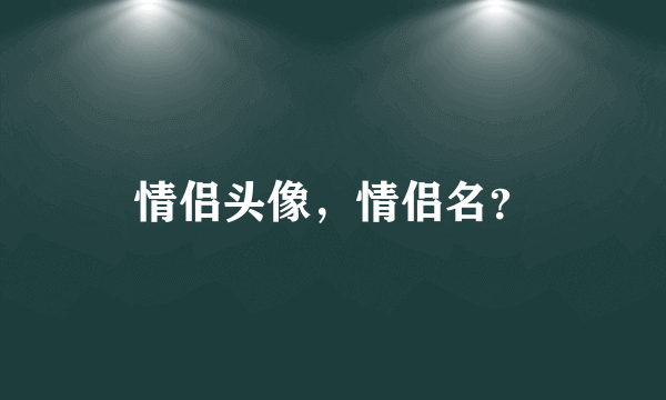 情侣头像，情侣名？