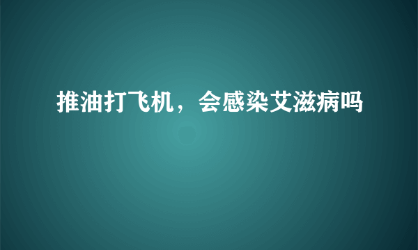 推油打飞机，会感染艾滋病吗