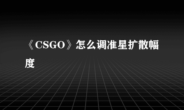 《CSGO》怎么调准星扩散幅度