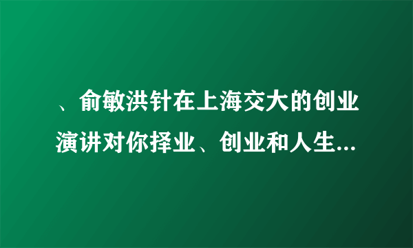 、俞敏洪针在上海交大的创业演讲对你择业、创业和人生有何启发？