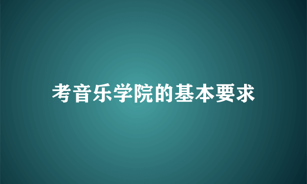 考音乐学院的基本要求