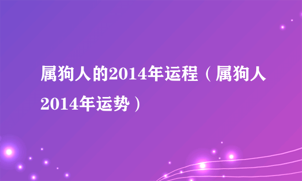 属狗人的2014年运程（属狗人2014年运势）