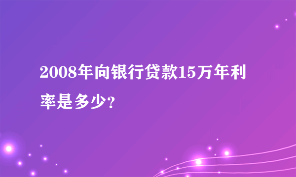 2008年向银行贷款15万年利率是多少？