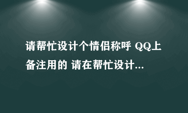 请帮忙设计个情侣称呼 QQ上备注用的 请在帮忙设计个情侣网名 我的名字 媛 他的 雷