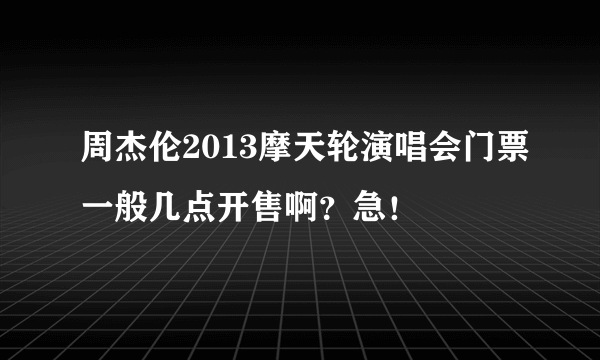 周杰伦2013摩天轮演唱会门票一般几点开售啊？急！