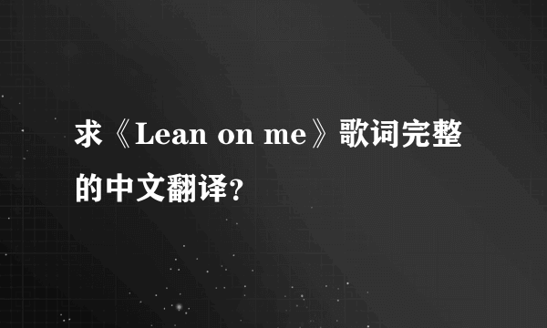 求《Lean on me》歌词完整的中文翻译？