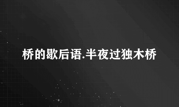 桥的歇后语.半夜过独木桥