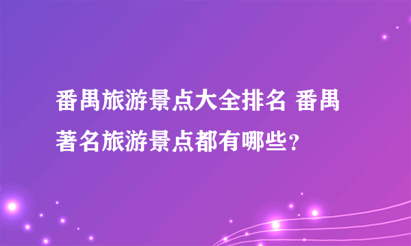 番禺旅游景点大全排名 番禺著名旅游景点都有哪些？