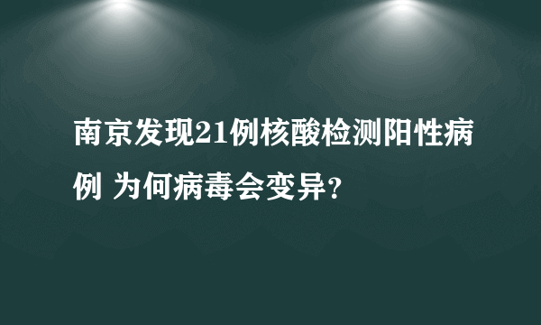 南京发现21例核酸检测阳性病例 为何病毒会变异？