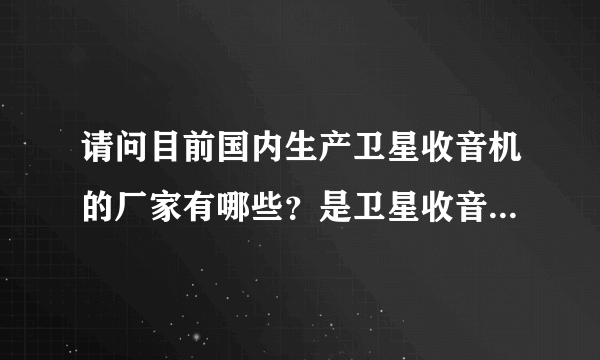 请问目前国内生产卫星收音机的厂家有哪些？是卫星收音机，不是什么网络的。谢谢。