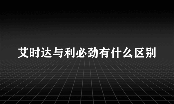 艾时达与利必劲有什么区别