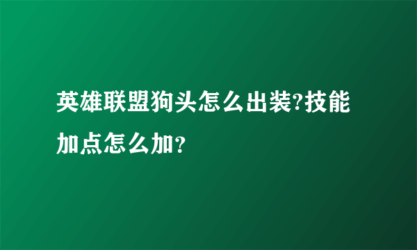 英雄联盟狗头怎么出装?技能加点怎么加？