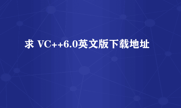 求 VC++6.0英文版下载地址