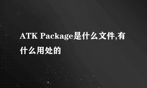 ATK Package是什么文件,有什么用处的