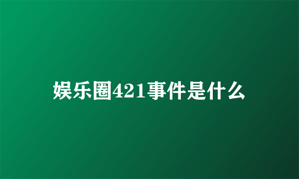 娱乐圈421事件是什么