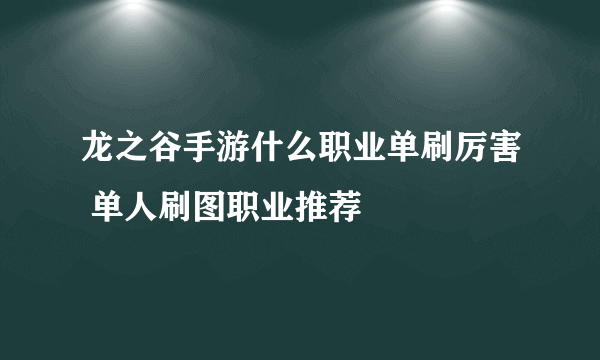 龙之谷手游什么职业单刷厉害 单人刷图职业推荐