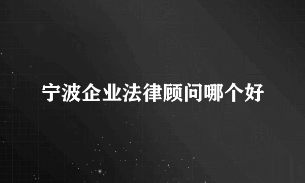 宁波企业法律顾问哪个好