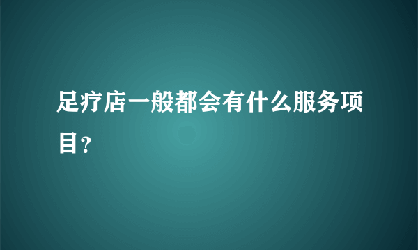 足疗店一般都会有什么服务项目？