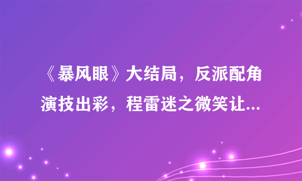 《暴风眼》大结局，反派配角演技出彩，程雷迷之微笑让人不寒而栗