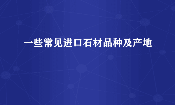 一些常见进口石材品种及产地