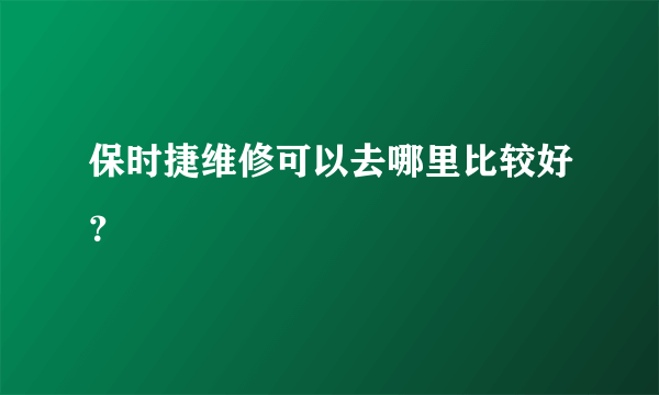 保时捷维修可以去哪里比较好？