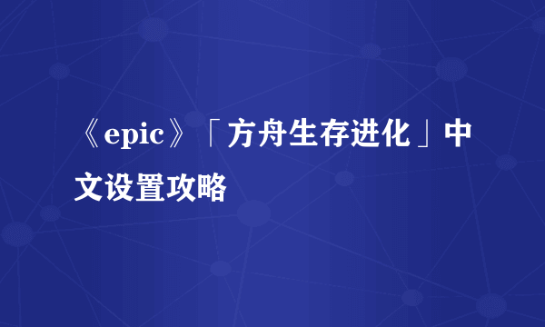 《epic》「方舟生存进化」中文设置攻略