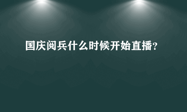 国庆阅兵什么时候开始直播？