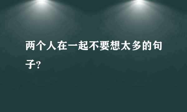 两个人在一起不要想太多的句子？