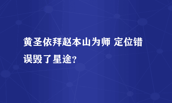 黄圣依拜赵本山为师 定位错误毁了星途？