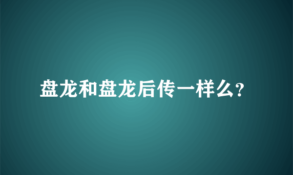 盘龙和盘龙后传一样么？