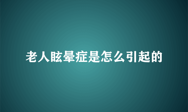 老人眩晕症是怎么引起的