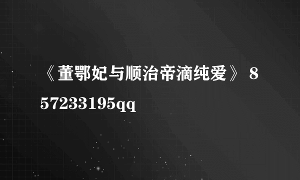 《董鄂妃与顺治帝滴纯爱》 857233195qq