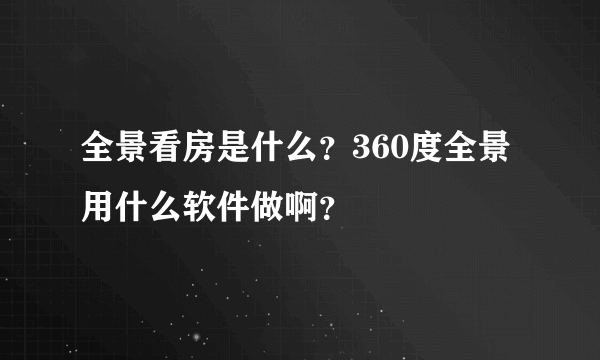 全景看房是什么？360度全景用什么软件做啊？