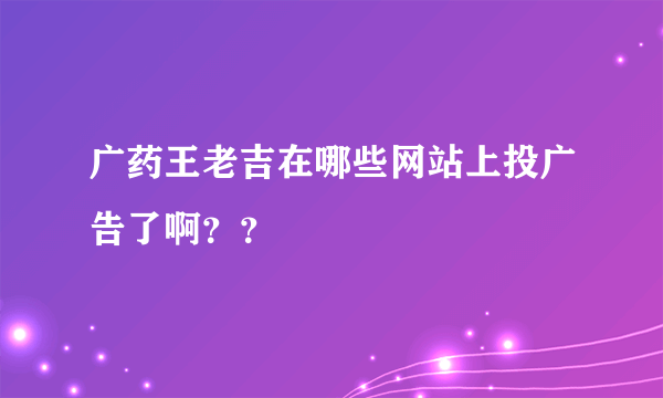 广药王老吉在哪些网站上投广告了啊？？