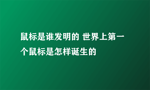 鼠标是谁发明的 世界上第一个鼠标是怎样诞生的