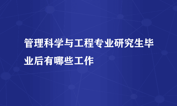 管理科学与工程专业研究生毕业后有哪些工作