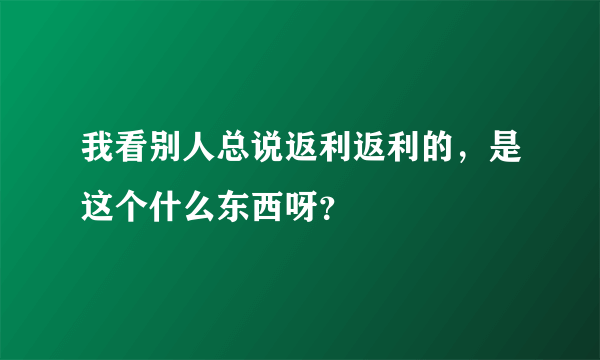 我看别人总说返利返利的，是这个什么东西呀？