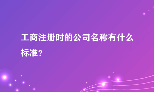 工商注册时的公司名称有什么标准？