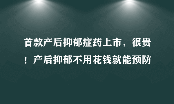 首款产后抑郁症药上市，很贵！产后抑郁不用花钱就能预防