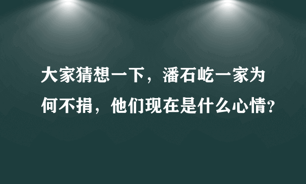 大家猜想一下，潘石屹一家为何不捐，他们现在是什么心情？