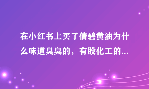 在小红书上买了倩碧黄油为什么味道臭臭的，有股化工的味道，请问是正品吗…和之前专柜买的不一样清香的