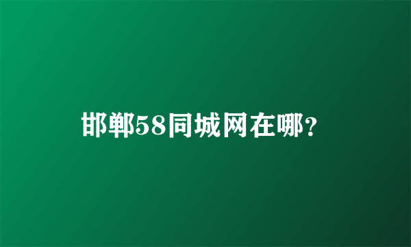 邯郸58同城网在哪？