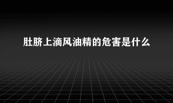 肚脐上滴风油精的危害是什么