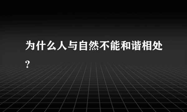 为什么人与自然不能和谐相处?