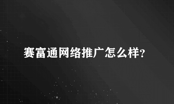 赛富通网络推广怎么样？