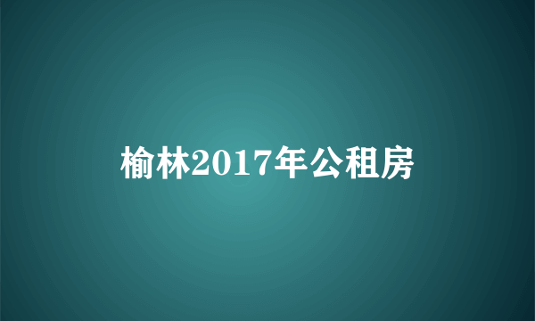 榆林2017年公租房