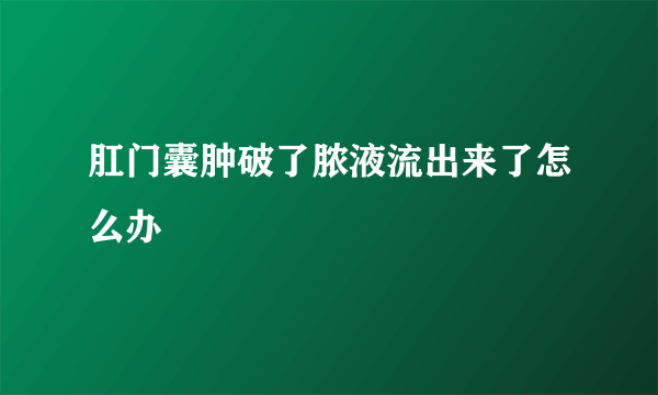 肛门囊肿破了脓液流出来了怎么办