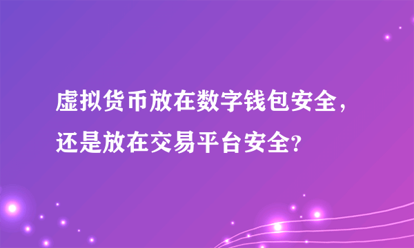 虚拟货币放在数字钱包安全，还是放在交易平台安全？